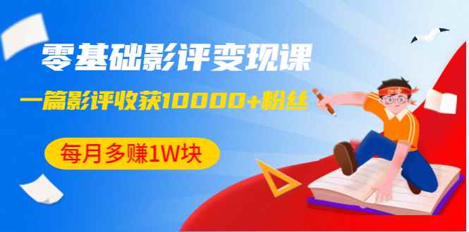 （1340期）零基础影评变现课，1篇影评收获10000+粉丝，每月多赚1W块（12节-无水印）-咩咩网络