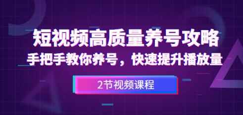 短视频高质量养号攻略：手把手教你养号，快速提升播放量（2节视频课）-咩咩网络