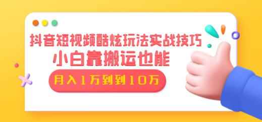 抖音短视频酷炫玩法实战技巧：小白靠搬运也能月入1万到10万（6节视频课）-咩咩网络
