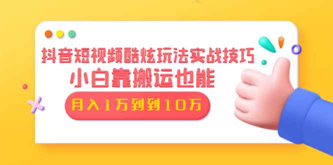 （1327期）抖音短视频酷炫玩法实战技巧：小白靠搬运也能月入1万到10万(6节视频无水印)-咩咩网络