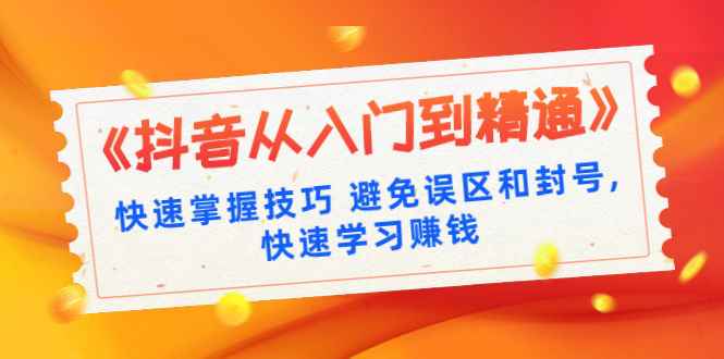 《抖音从入门到精通》快速掌握技巧避免误区和封号,快速学习赚钱（10节课）-咩咩网络