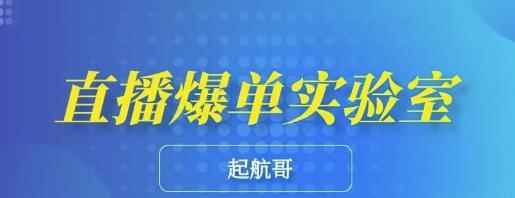 起航哥·直播爆单实验室，6节课带你玩转直播带货，普通人也能快速月入10万-咩咩网络
