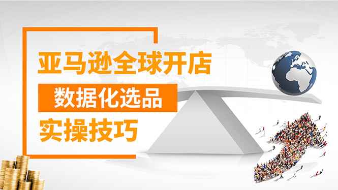 （1320期）亚马逊全球开店数据化选品实操技巧：驱动新品爆款打造系统（无水印-视频）-咩咩网络