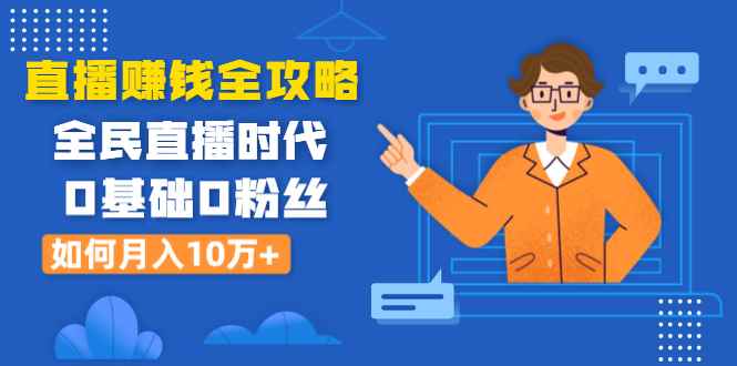 （1316期）直播赚钱全攻略：全民直播时代，0基础0粉丝如何月入10万+（全套课程）-咩咩网络