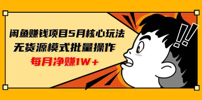 （1312期）闲鱼赚钱项目5月核心玩法，无货源模式批量操作，每月净赚1W+（共2节视频）-咩咩网络