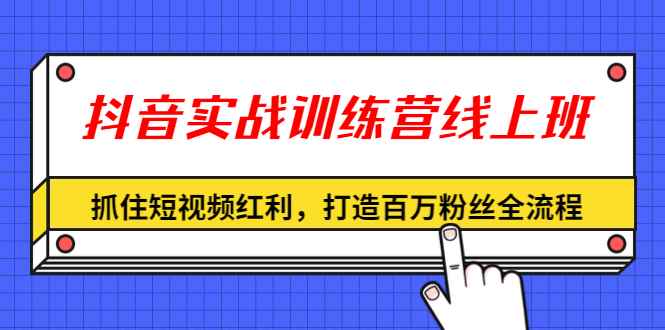 （1309期）抖音实战训练营线上班，抓住短视频红利，打造百万粉丝全流程（无水印）-咩咩网络