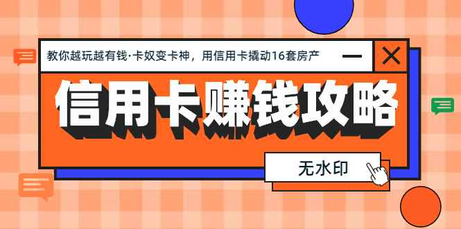 （1303期）信用卡赚钱攻略：教你越玩越有钱·卡奴变卡神 用信用卡撬动16套房产（完结-咩咩网络