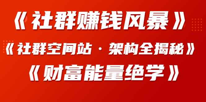 图片[1]-（1279期）《社群赚钱风暴》+《社群空间站·架构全揭秘》+《财富能量绝学》-咩咩网络