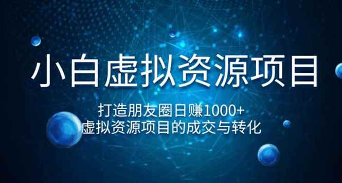 图片[1]-（1247期）小白虚拟资源项目，打造朋友圈日赚1000+，虚拟资源项目的成交与转化（完结)-咩咩网络