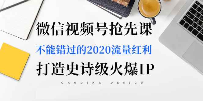 图片[1]-（1225期）微信视频号抢先课：不能错过的2020流量红利，打造史诗级火爆IP（无水印）-咩咩网络