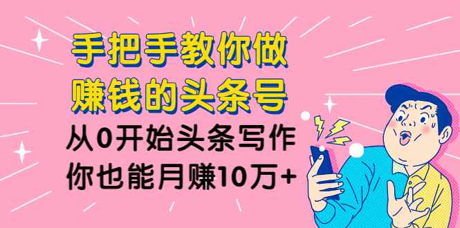 图片[1]-（1224期）手把手教你做赚钱的头条号，从0开始头条写作，你也能月赚10万+-咩咩网络
