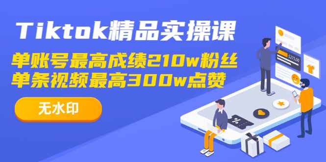 图片[1]-（1222期）Tiktok精品实操课,单账号最高成绩210w粉丝 单条视频最高300w点赞（无水印）-咩咩网络