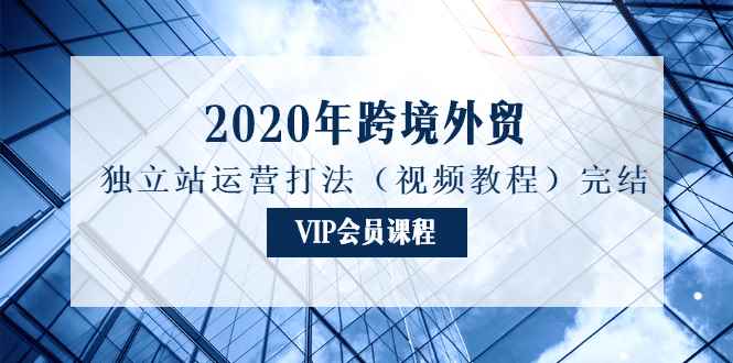 图片[1]-（1175期）2020年跨境外贸独立站运营打法（视频教程）完结-咩咩网络