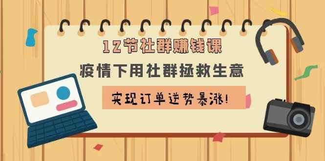 图片[1]-（1133期）12节社群赚钱课：疫情下用社群拯救生意，实现订单逆势暴涨！-咩咩网络