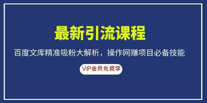 （1083期）最新引流课程，百度文库精准吸粉大解析，操作网赚项目必备技能-咩咩网络