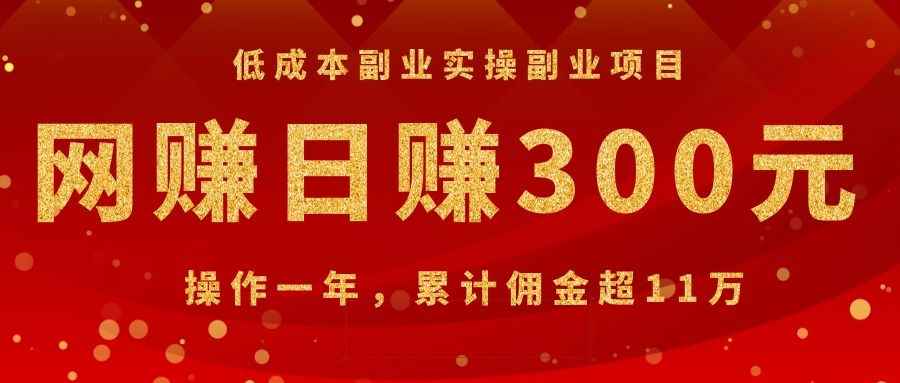 （1082期）低成本副业实操副业项目：网赚日赚300元，操作一年，累计佣金超11万-咩咩网络