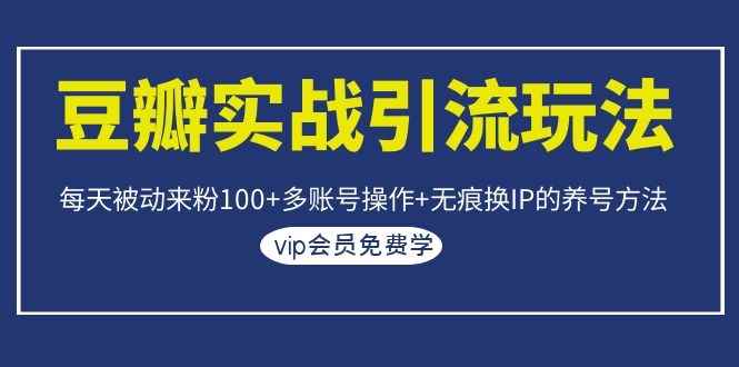 图片[2]-（1069期）豆瓣实战引流玩法，每天被动来粉100+多账号操作+无痕换IP的养号方法-咩咩网络