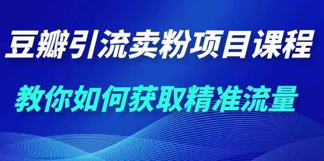 图片[2]-（1115期）九京·豆瓣引流卖粉项目课程，教你如何获取精准流量（价值1200元）-咩咩网络