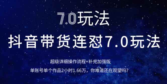 图片[1]-（1110期）抖音带货连怼7.0玩法超级详细操作流程+补充加强版（价值2888元）-咩咩网络