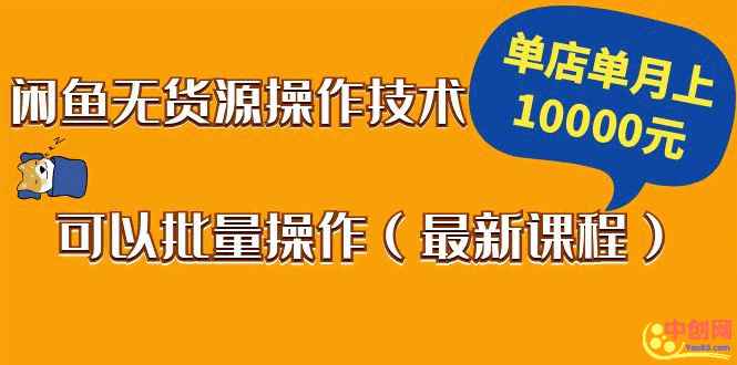 （1047期）闲鱼无货源操作技术，单店单月上10000元可以批量操作（最新课程）-咩咩网络