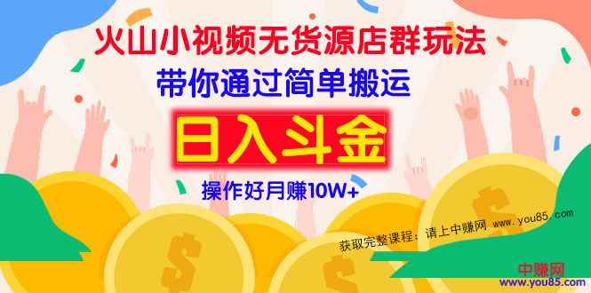 （973期）火山小视频无货源店群赚钱方法：带你通过简单搬运 日入斗金-咩咩网络