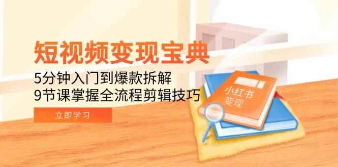 （15055期）短视频变现宝典：5分钟入门到爆款拆解，9节课掌握全流程剪辑技巧-咩咩网络