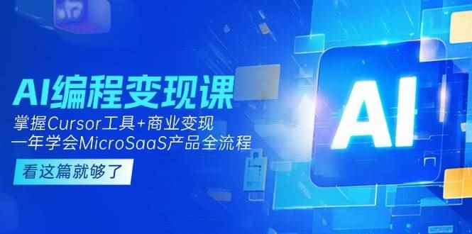 （15063期）AI编程变现课：掌握Cursor工具+商业变现，一年学会MicroSaaS产品全流程-咩咩网络