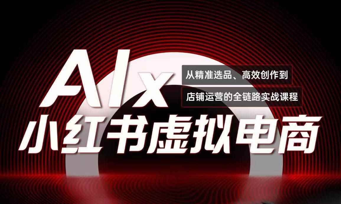 （15070期）单号月收3w+，小红书低成本搞钱课《AI×小红书虚拟电商》全套-咩咩网络