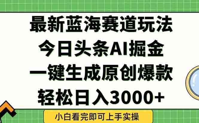 （15072期）今日头条2025年最新蓝海玩法，一键生成爆款，轻松实现矩阵日入3000+-咩咩网络