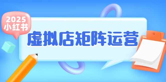 （15074期）小红书虚拟店矩阵运营，铺货少款笔记，半自动化，开店轻松玩副业-咩咩网络