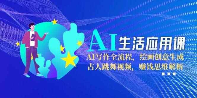 （15090期）AI生活应用课：AI写作全流程，绘画创意生成，古人跳舞视频，赚钱思维解析-咩咩网络