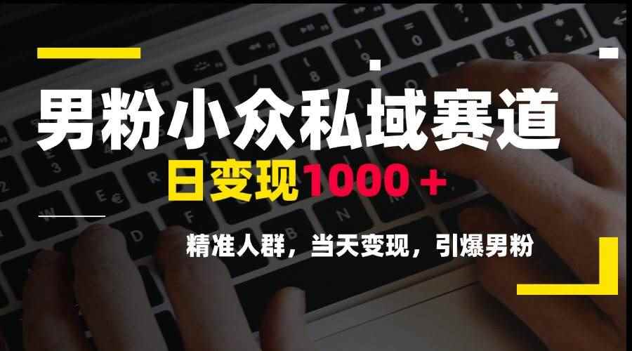 （15092期）男粉小众私域赛道，日变现1000＋，精准人群，当天变现，引爆男粉-咩咩网络