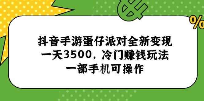（15093期）抖音手游蛋仔派对全新变现，一天3500，冷门赚钱玩法，一部手机可操作-咩咩网络