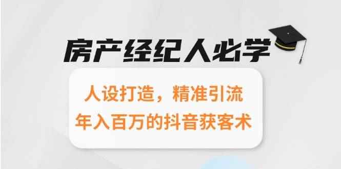 （15095期）房产经纪人必学：人设打造，精准引流，年入百万的抖音获客术-咩咩网络