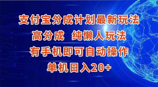 （15108期）支付宝分成计划最新玩法，高成分 纯懒人玩法，有手机即可操作 单机日入20+-咩咩网络