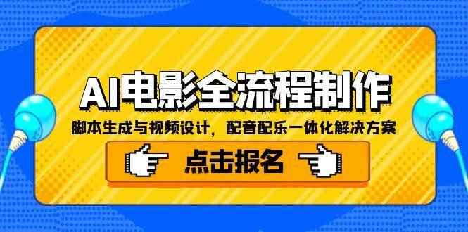 （15106期）AI电影全流程制作，脚本生成与视频设计，配音配乐一体化解决方案-咩咩网络