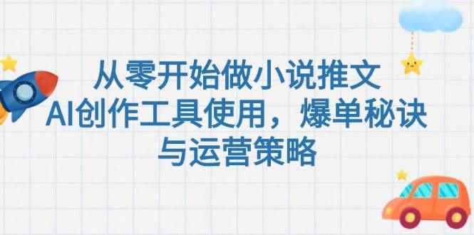 （15105期）从零开始做小说推文，AI创作工具使用，爆单秘诀与运营策略-咩咩网络