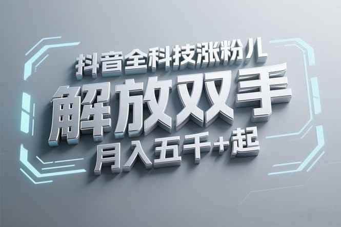 （15130期）抖音万粉全科技涨粉，解放双手，无脑操作，月入五千＋！-咩咩网络