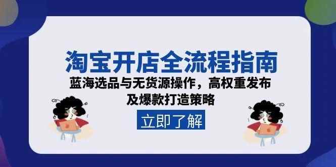 （15134期）淘宝开店全流程指南，蓝海选品与无货源操作，高权重发布及爆款打造策略-咩咩网络