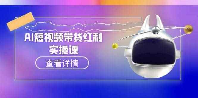 （15137期）AI短视频带货红利实操，抖音算法与流量分配机制，AI辅助脚本生成实操指南-咩咩网络