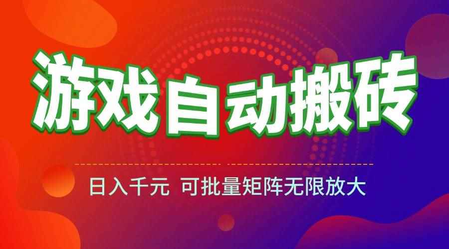 （15148期）游戏全自动搬砖项目，日入千元 ，可批量矩阵无限放大-咩咩网络