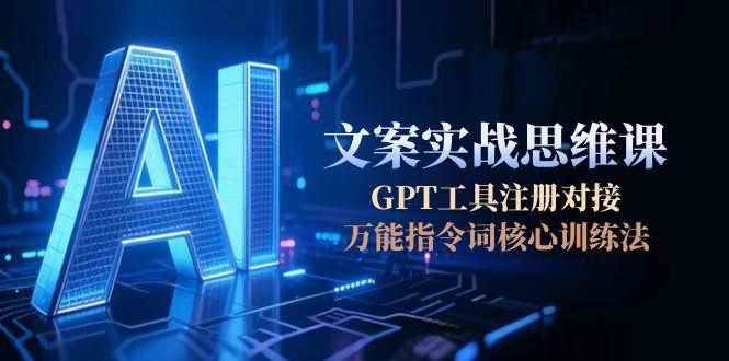 （15152期）AI文案实战思维课，GPT工具注册对接，万能指令词核心训练法-咩咩网络