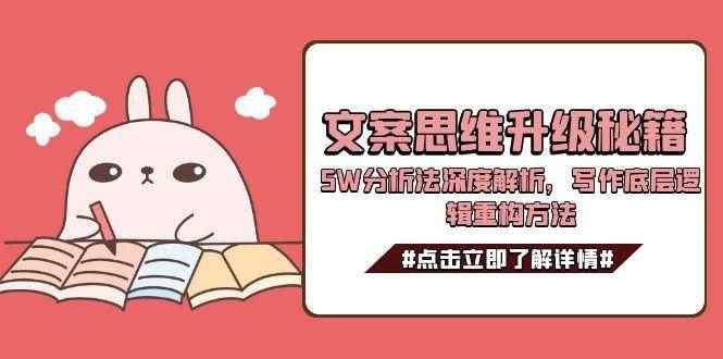 （15151期）文案思维升级秘籍，5W分析法深度解析，写作底层逻辑重构方法-咩咩网络