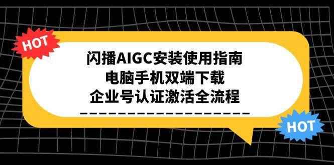 （15155期）闪播AIGC安装使用指南，电脑手机双端下载，企业号认证激活全流程-咩咩网络