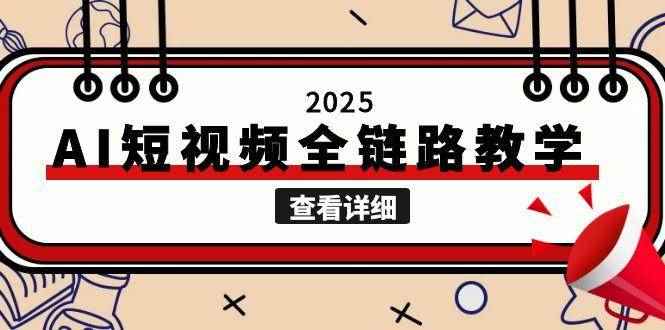 （15162期）2025AI短视频全链路教学，文案图片视频生成，解决自媒体创作痛点-咩咩网络