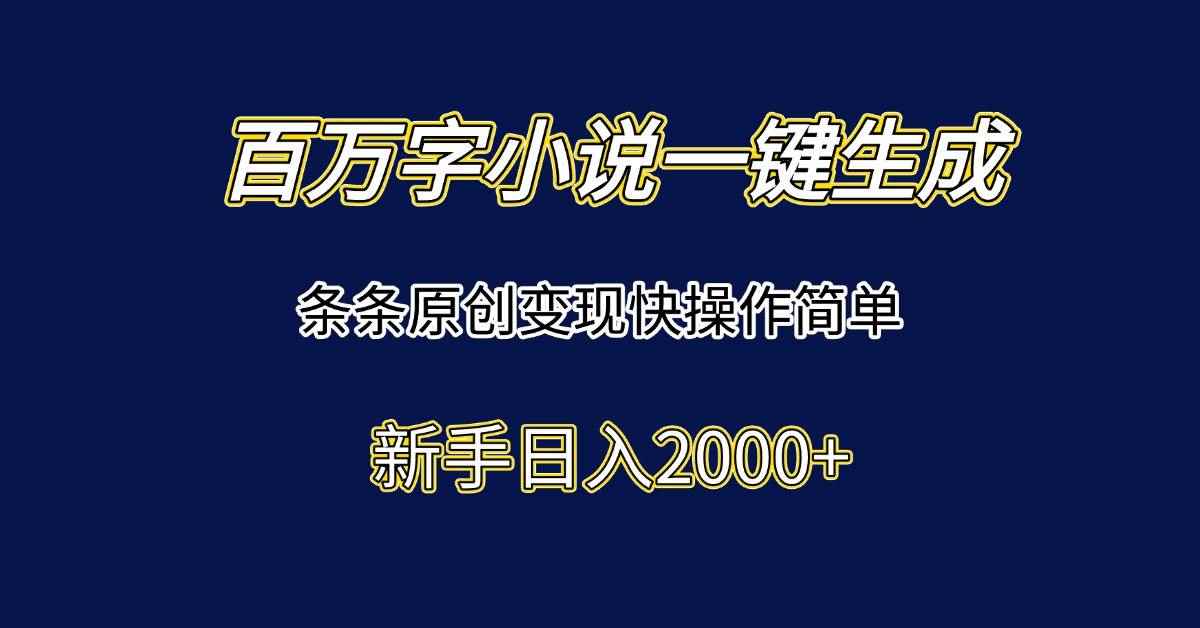 （15164期）百万字小说一键生成，条条原创变现快操作简单新手日入2000+-咩咩网络