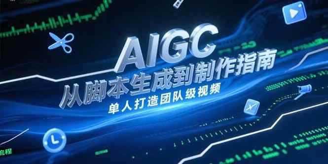 （15170期）AIGC视频制作指南，从脚本生成到剪辑全流程，单人打造团队级视频-咩咩网络