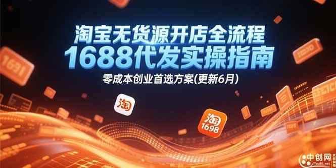 （15174期）淘宝无货源开店全流程，1688代发实操指南，零成本创业首选方案(更新6月)-咩咩网络