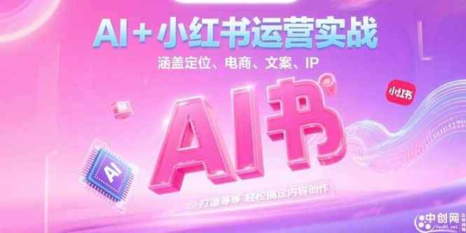 （15175期）AI+小红书运营实战，涵盖定位、电商、文案、IP 打造等，轻松搞定内容创作-咩咩网络