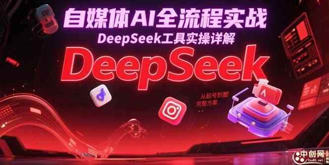（15177期）自媒体AI全流程实战，DeepSeek工具实操详解，从起号到变现完整方案-咩咩网络
